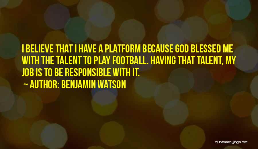 Benjamin Watson Quotes: I Believe That I Have A Platform Because God Blessed Me With The Talent To Play Football. Having That Talent,