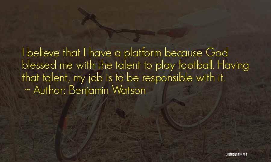 Benjamin Watson Quotes: I Believe That I Have A Platform Because God Blessed Me With The Talent To Play Football. Having That Talent,