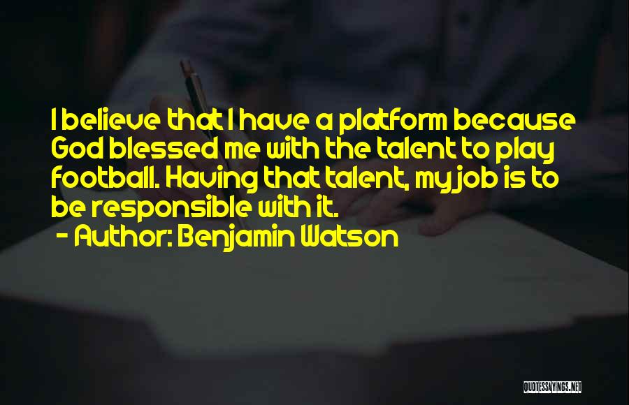 Benjamin Watson Quotes: I Believe That I Have A Platform Because God Blessed Me With The Talent To Play Football. Having That Talent,