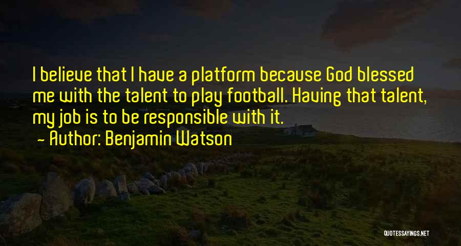 Benjamin Watson Quotes: I Believe That I Have A Platform Because God Blessed Me With The Talent To Play Football. Having That Talent,