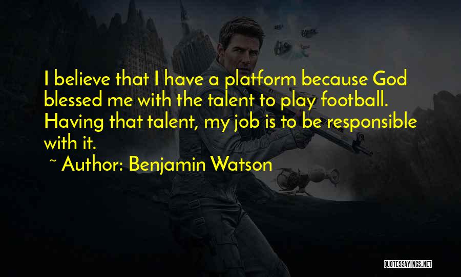 Benjamin Watson Quotes: I Believe That I Have A Platform Because God Blessed Me With The Talent To Play Football. Having That Talent,