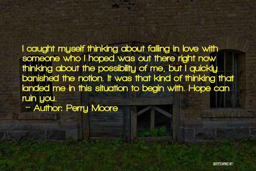 Perry Moore Quotes: I Caught Myself Thinking About Falling In Love With Someone Who I Hoped Was Out There Right Now Thinking About