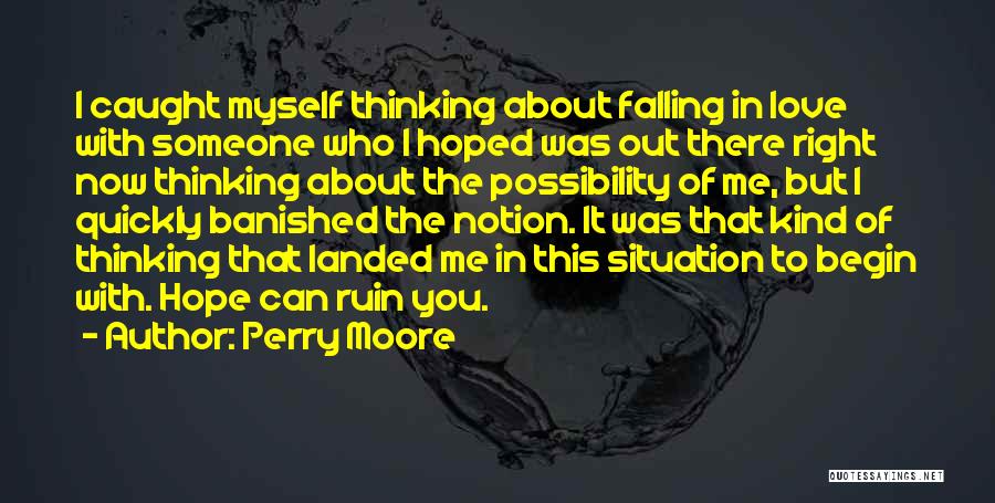 Perry Moore Quotes: I Caught Myself Thinking About Falling In Love With Someone Who I Hoped Was Out There Right Now Thinking About