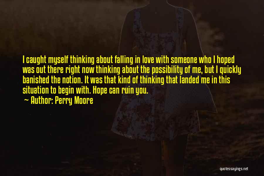 Perry Moore Quotes: I Caught Myself Thinking About Falling In Love With Someone Who I Hoped Was Out There Right Now Thinking About