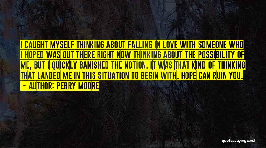 Perry Moore Quotes: I Caught Myself Thinking About Falling In Love With Someone Who I Hoped Was Out There Right Now Thinking About