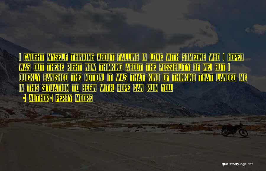 Perry Moore Quotes: I Caught Myself Thinking About Falling In Love With Someone Who I Hoped Was Out There Right Now Thinking About