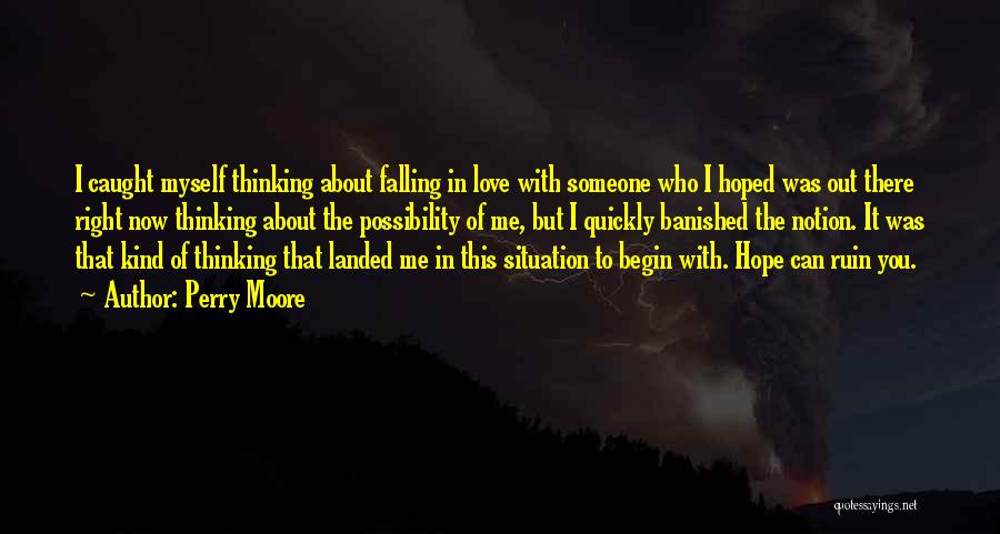 Perry Moore Quotes: I Caught Myself Thinking About Falling In Love With Someone Who I Hoped Was Out There Right Now Thinking About