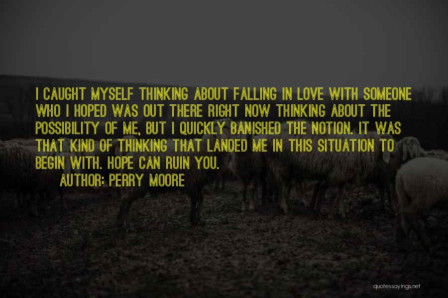 Perry Moore Quotes: I Caught Myself Thinking About Falling In Love With Someone Who I Hoped Was Out There Right Now Thinking About