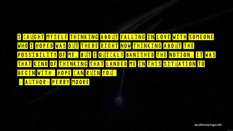 Perry Moore Quotes: I Caught Myself Thinking About Falling In Love With Someone Who I Hoped Was Out There Right Now Thinking About