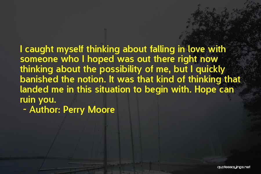 Perry Moore Quotes: I Caught Myself Thinking About Falling In Love With Someone Who I Hoped Was Out There Right Now Thinking About