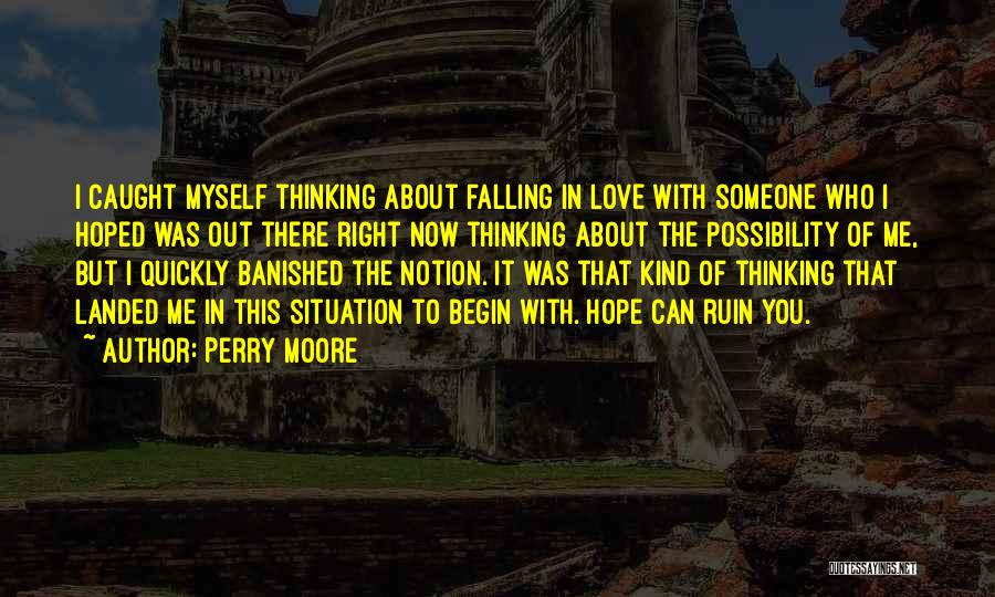 Perry Moore Quotes: I Caught Myself Thinking About Falling In Love With Someone Who I Hoped Was Out There Right Now Thinking About