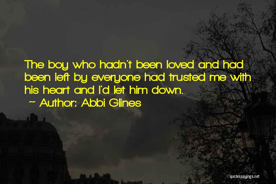 Abbi Glines Quotes: The Boy Who Hadn't Been Loved And Had Been Left By Everyone Had Trusted Me With His Heart And I'd
