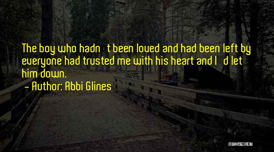 Abbi Glines Quotes: The Boy Who Hadn't Been Loved And Had Been Left By Everyone Had Trusted Me With His Heart And I'd
