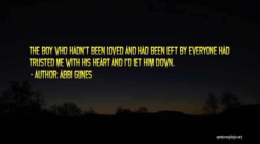 Abbi Glines Quotes: The Boy Who Hadn't Been Loved And Had Been Left By Everyone Had Trusted Me With His Heart And I'd