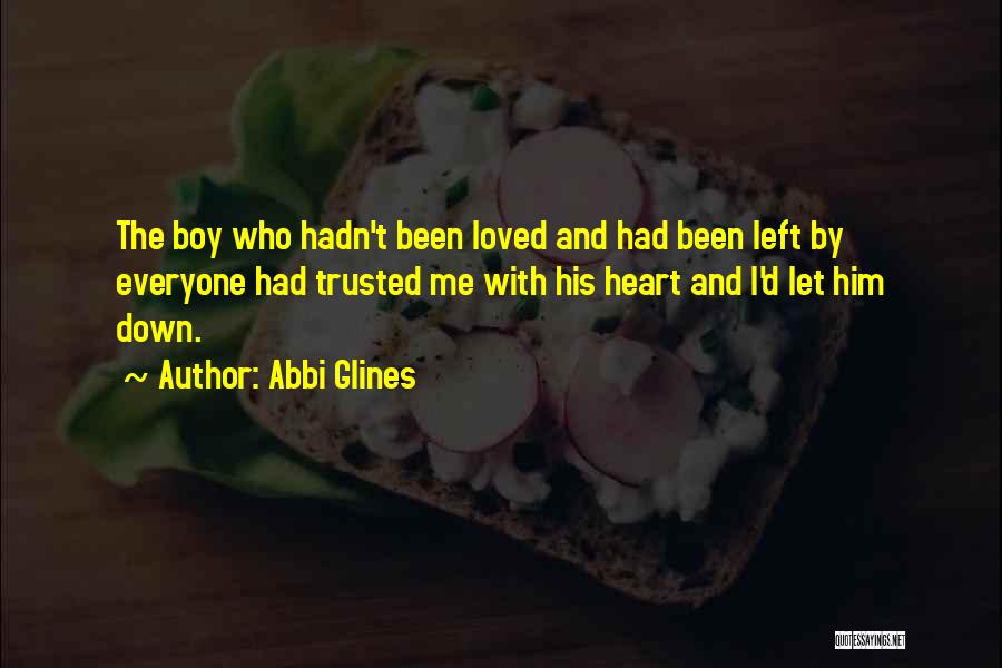 Abbi Glines Quotes: The Boy Who Hadn't Been Loved And Had Been Left By Everyone Had Trusted Me With His Heart And I'd