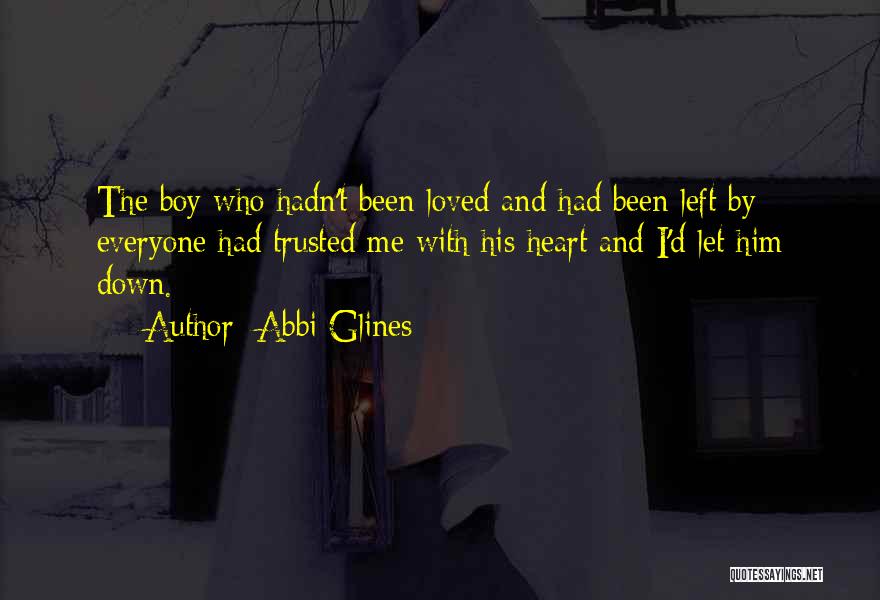 Abbi Glines Quotes: The Boy Who Hadn't Been Loved And Had Been Left By Everyone Had Trusted Me With His Heart And I'd