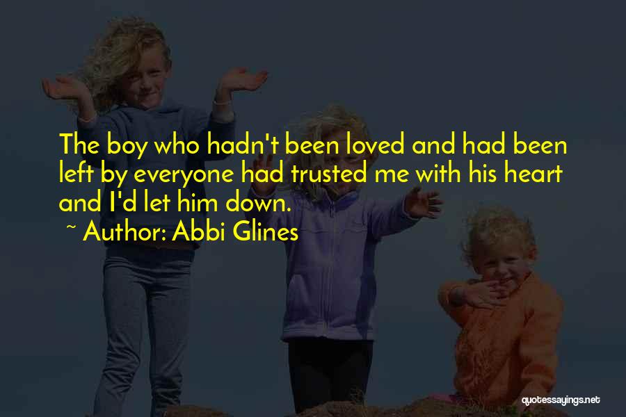 Abbi Glines Quotes: The Boy Who Hadn't Been Loved And Had Been Left By Everyone Had Trusted Me With His Heart And I'd