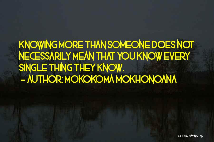 Mokokoma Mokhonoana Quotes: Knowing More Than Someone Does Not Necessarily Mean That You Know Every Single Thing They Know.