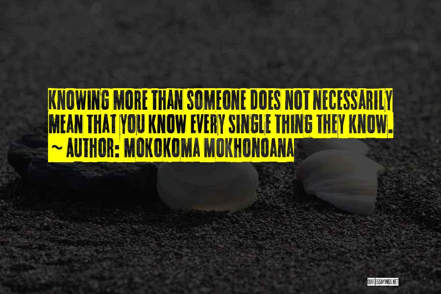 Mokokoma Mokhonoana Quotes: Knowing More Than Someone Does Not Necessarily Mean That You Know Every Single Thing They Know.