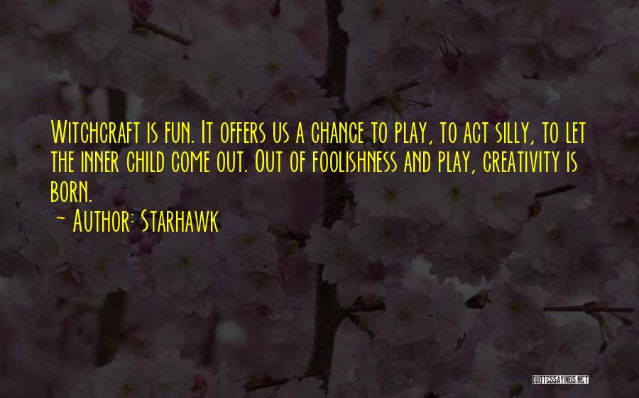 Starhawk Quotes: Witchcraft Is Fun. It Offers Us A Chance To Play, To Act Silly, To Let The Inner Child Come Out.