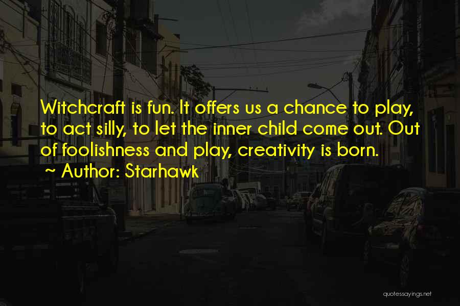 Starhawk Quotes: Witchcraft Is Fun. It Offers Us A Chance To Play, To Act Silly, To Let The Inner Child Come Out.