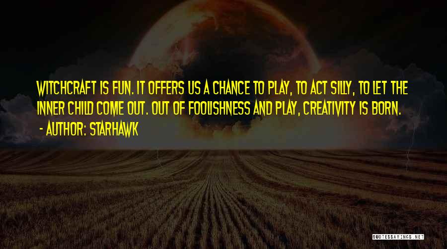 Starhawk Quotes: Witchcraft Is Fun. It Offers Us A Chance To Play, To Act Silly, To Let The Inner Child Come Out.