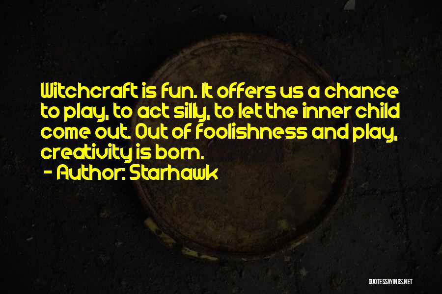 Starhawk Quotes: Witchcraft Is Fun. It Offers Us A Chance To Play, To Act Silly, To Let The Inner Child Come Out.