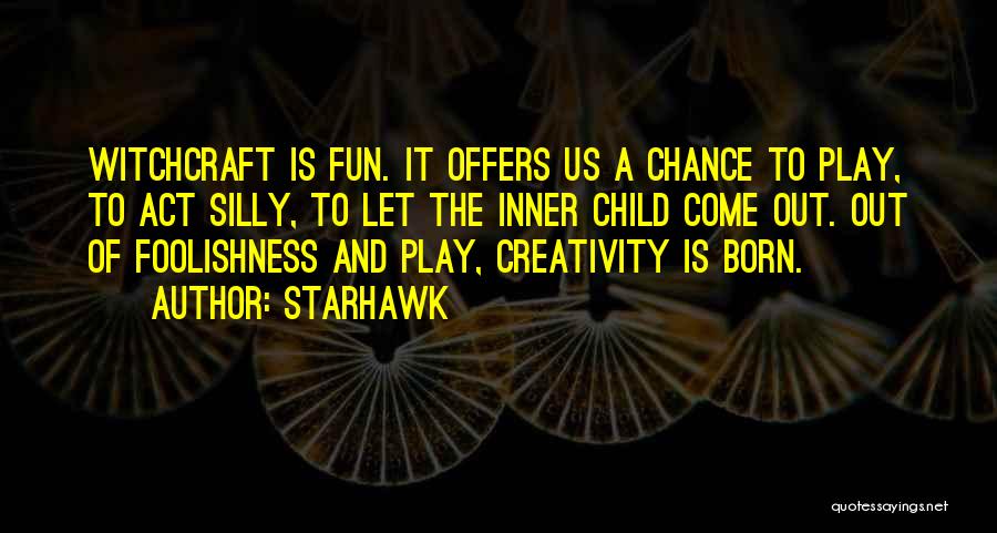 Starhawk Quotes: Witchcraft Is Fun. It Offers Us A Chance To Play, To Act Silly, To Let The Inner Child Come Out.