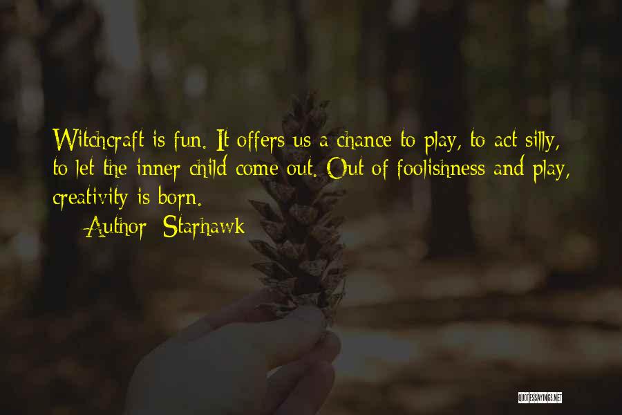 Starhawk Quotes: Witchcraft Is Fun. It Offers Us A Chance To Play, To Act Silly, To Let The Inner Child Come Out.