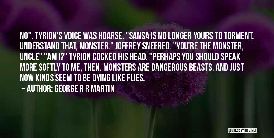 George R R Martin Quotes: No. Tyrion's Voice Was Hoarse. Sansa Is No Longer Yours To Torment. Understand That, Monster. Joffrey Sneered. You're The Monster,