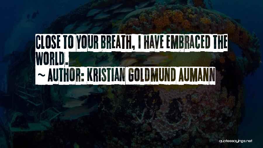 Kristian Goldmund Aumann Quotes: Close To Your Breath, I Have Embraced The World.