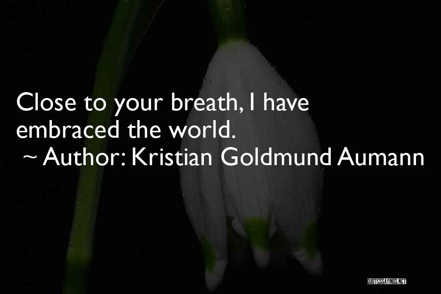 Kristian Goldmund Aumann Quotes: Close To Your Breath, I Have Embraced The World.