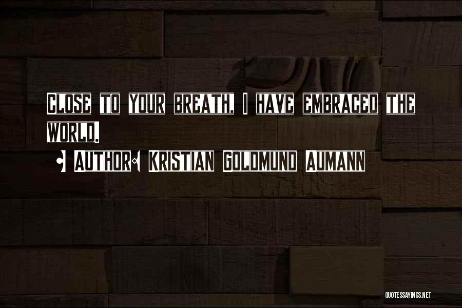 Kristian Goldmund Aumann Quotes: Close To Your Breath, I Have Embraced The World.