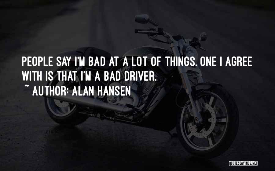 Alan Hansen Quotes: People Say I'm Bad At A Lot Of Things. One I Agree With Is That I'm A Bad Driver.