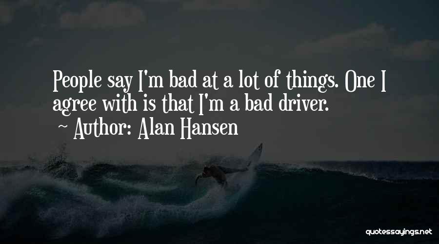 Alan Hansen Quotes: People Say I'm Bad At A Lot Of Things. One I Agree With Is That I'm A Bad Driver.