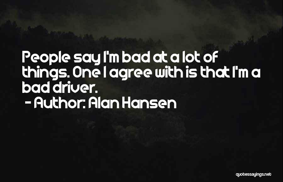 Alan Hansen Quotes: People Say I'm Bad At A Lot Of Things. One I Agree With Is That I'm A Bad Driver.