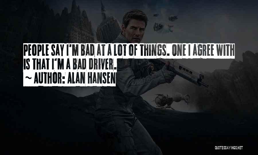 Alan Hansen Quotes: People Say I'm Bad At A Lot Of Things. One I Agree With Is That I'm A Bad Driver.