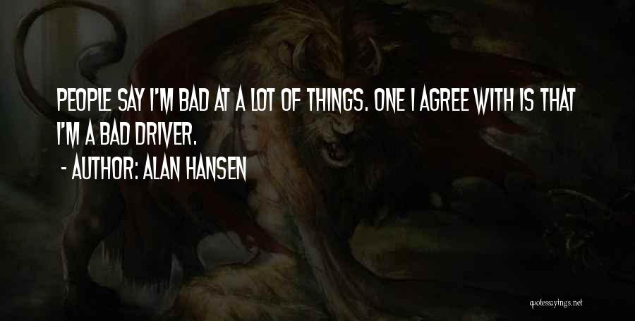 Alan Hansen Quotes: People Say I'm Bad At A Lot Of Things. One I Agree With Is That I'm A Bad Driver.