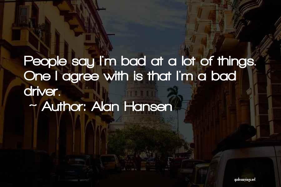 Alan Hansen Quotes: People Say I'm Bad At A Lot Of Things. One I Agree With Is That I'm A Bad Driver.