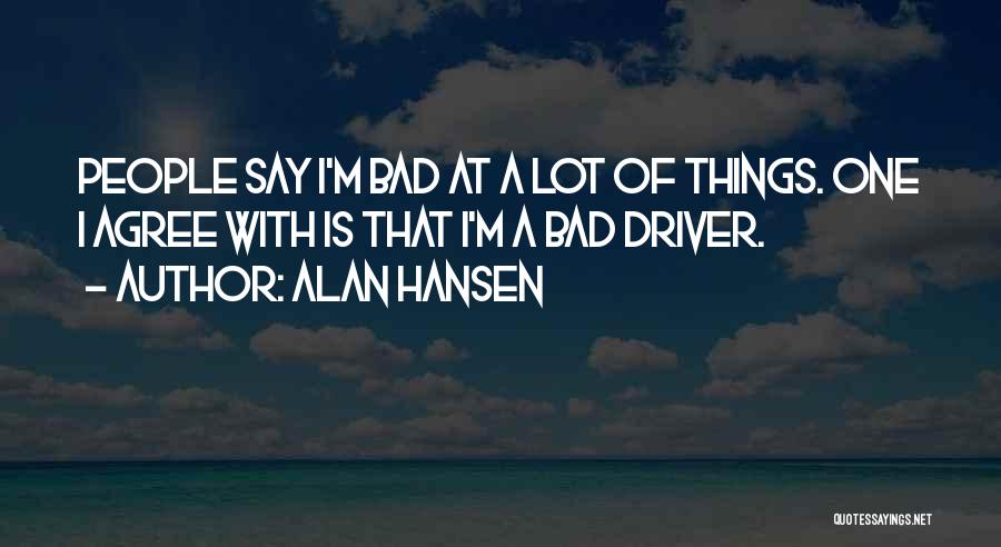 Alan Hansen Quotes: People Say I'm Bad At A Lot Of Things. One I Agree With Is That I'm A Bad Driver.