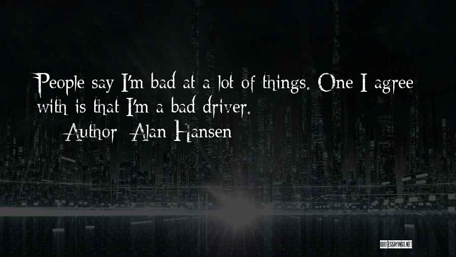 Alan Hansen Quotes: People Say I'm Bad At A Lot Of Things. One I Agree With Is That I'm A Bad Driver.