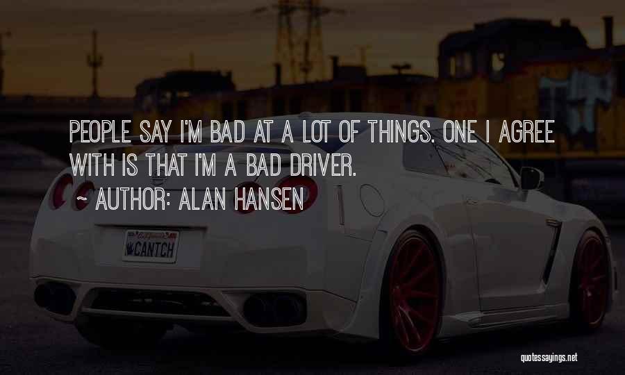 Alan Hansen Quotes: People Say I'm Bad At A Lot Of Things. One I Agree With Is That I'm A Bad Driver.