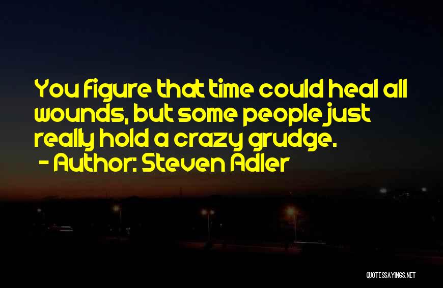 Steven Adler Quotes: You Figure That Time Could Heal All Wounds, But Some People Just Really Hold A Crazy Grudge.