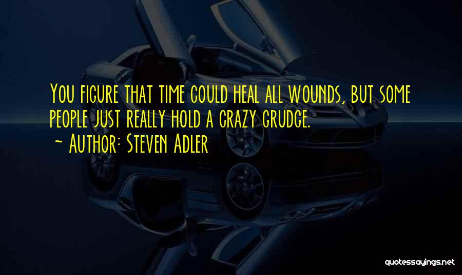 Steven Adler Quotes: You Figure That Time Could Heal All Wounds, But Some People Just Really Hold A Crazy Grudge.