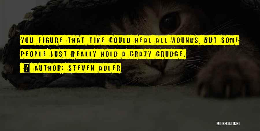 Steven Adler Quotes: You Figure That Time Could Heal All Wounds, But Some People Just Really Hold A Crazy Grudge.