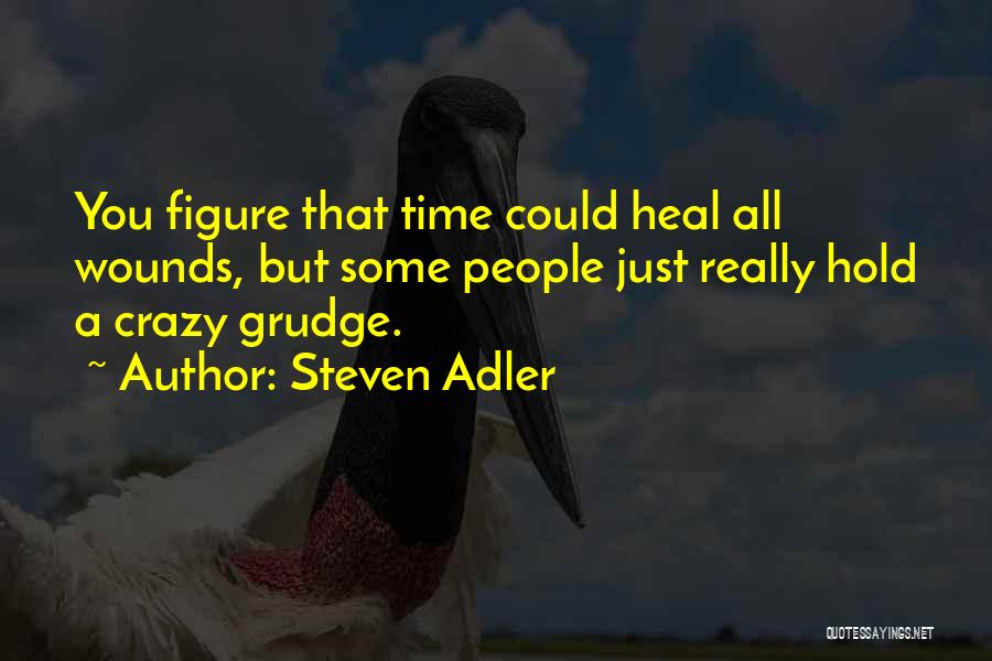 Steven Adler Quotes: You Figure That Time Could Heal All Wounds, But Some People Just Really Hold A Crazy Grudge.