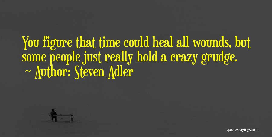 Steven Adler Quotes: You Figure That Time Could Heal All Wounds, But Some People Just Really Hold A Crazy Grudge.
