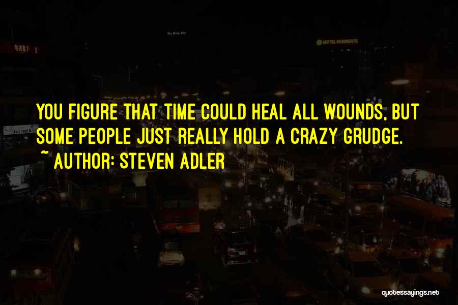 Steven Adler Quotes: You Figure That Time Could Heal All Wounds, But Some People Just Really Hold A Crazy Grudge.