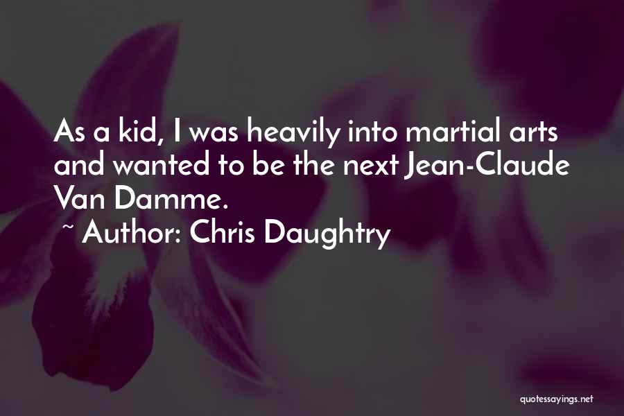 Chris Daughtry Quotes: As A Kid, I Was Heavily Into Martial Arts And Wanted To Be The Next Jean-claude Van Damme.