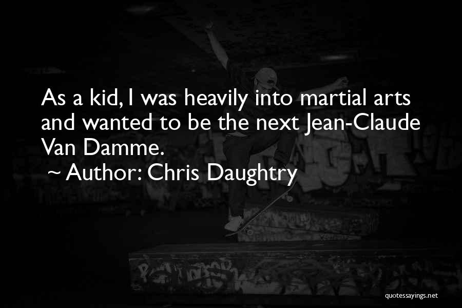 Chris Daughtry Quotes: As A Kid, I Was Heavily Into Martial Arts And Wanted To Be The Next Jean-claude Van Damme.